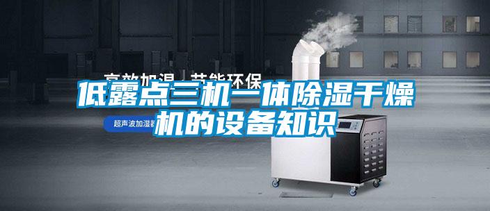 低露點(diǎn)三機(jī)一體除濕干燥機(jī)的設(shè)備知識(shí)