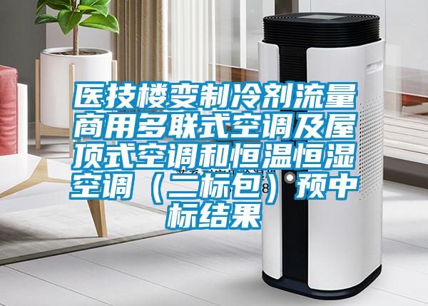 醫(yī)技樓變制冷劑流量商用多聯(lián)式空調(diào)及屋頂式空調(diào)和恒溫恒濕空調(diào)(二標(biāo)包)預(yù)中標(biāo)結(jié)果