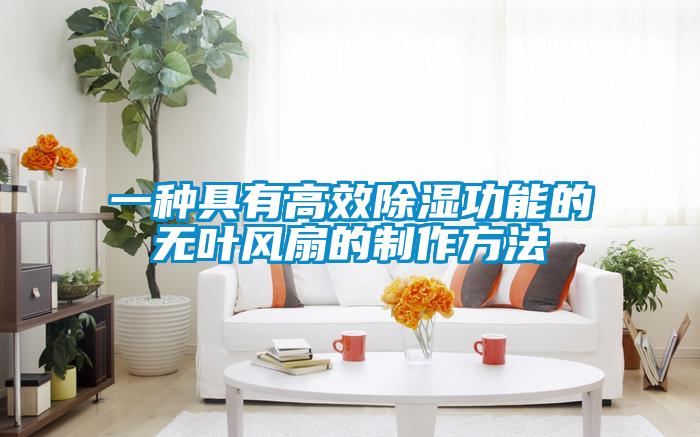 一種具有高效除濕功能的無(wú)葉風(fēng)扇的制作方法