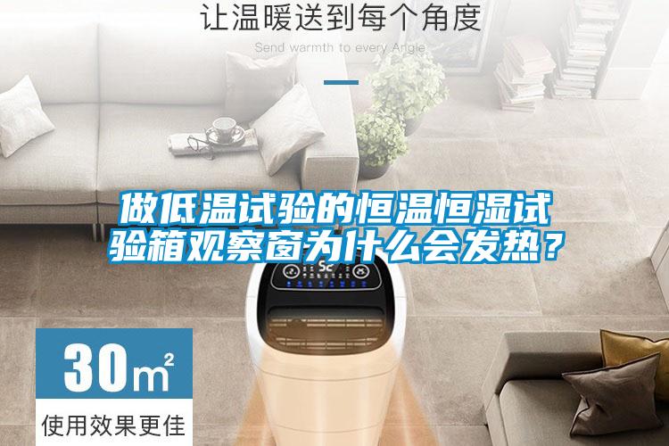 做低溫試驗的恒溫恒濕試驗箱觀察窗為什么會發熱？