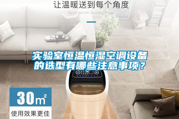 實(shí)驗(yàn)室恒溫恒濕空調(diào)設(shè)備的選型有哪些注意事項(xiàng)?