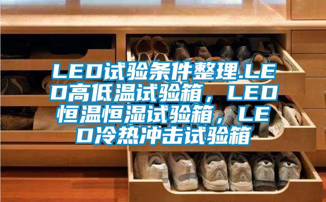 LED試驗條件整理.LED高低溫試驗箱，LED恒溫恒濕試驗箱，LED冷熱沖擊試驗箱