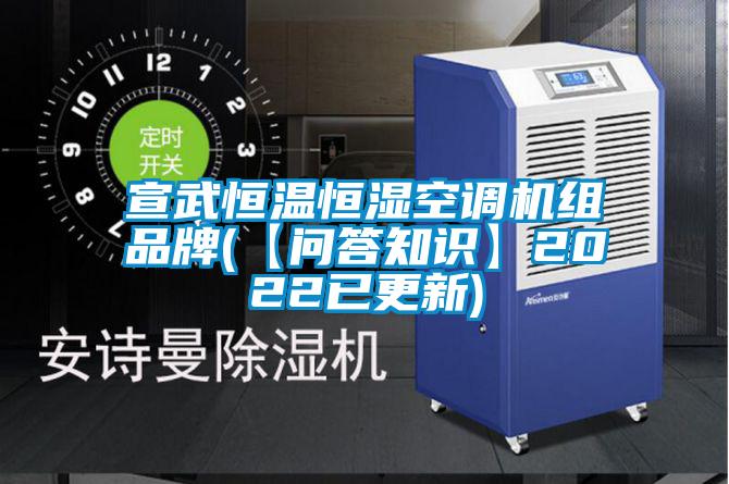 宣武恒溫恒濕空調(diào)機(jī)組品牌(【問答知識(shí)】2022已更新)