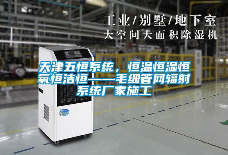 天津五恒系統(tǒng),恒溫恒濕恒氧恒潔恒——毛細管網(wǎng)輻射系統(tǒng)廠家施工