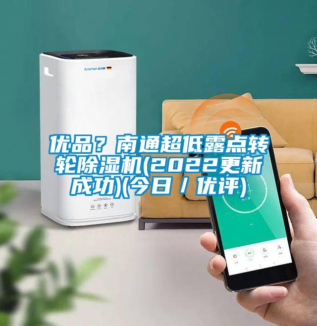 優品?南通超低露點轉輪除濕機(2022更新成功)(今日/優評)