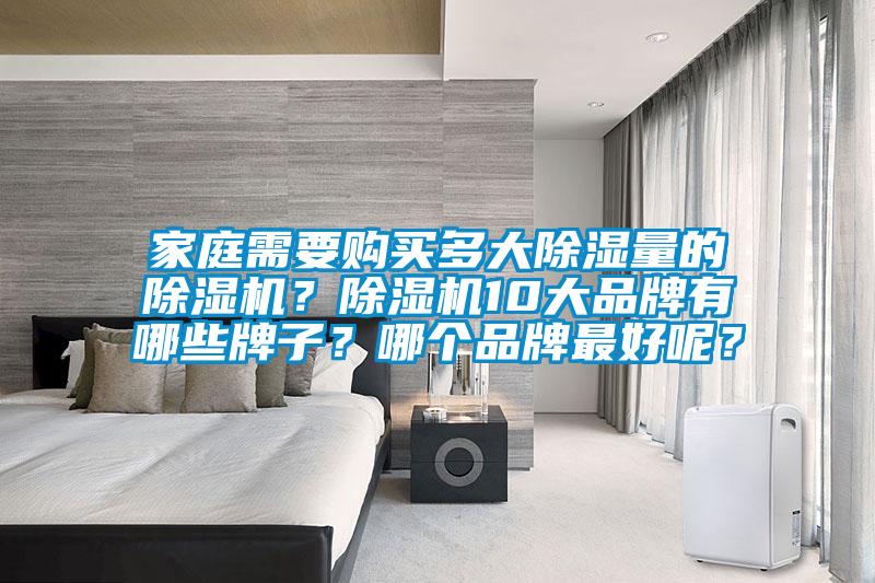 家庭需要購(gòu)買多大除濕量的除濕機(jī)?除濕機(jī)10大品牌有哪些牌子?哪個(gè)品牌最好呢?