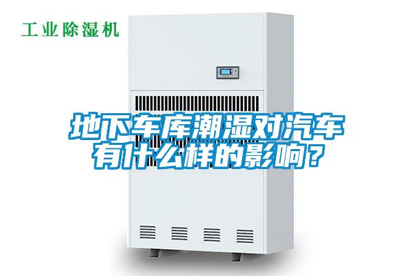 地下車庫潮濕對(duì)汽車有什么樣的影響?