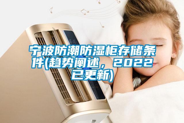 寧波防潮防濕柜存儲條件(趨勢闡述,2022已更新)