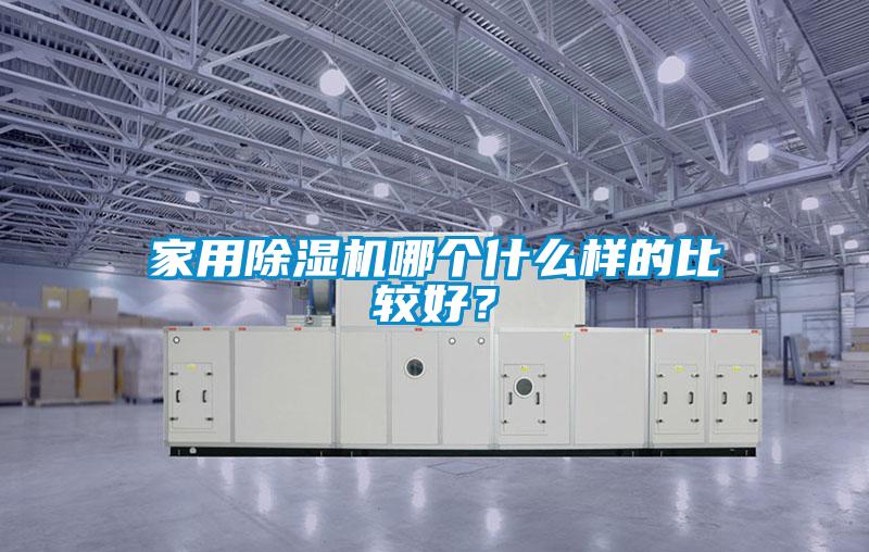 家用除濕機(jī)哪個(gè)什么樣的比較好？