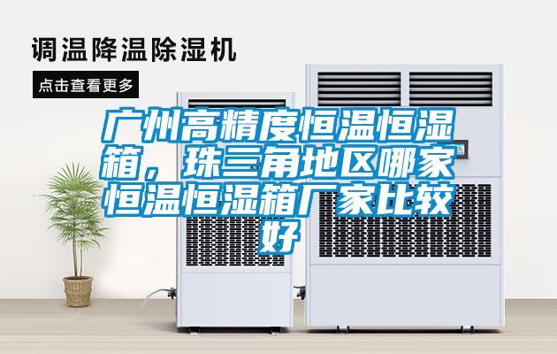 廣州高精度恒溫恒濕箱,珠三角地區(qū)哪家恒溫恒濕箱廠家比較好