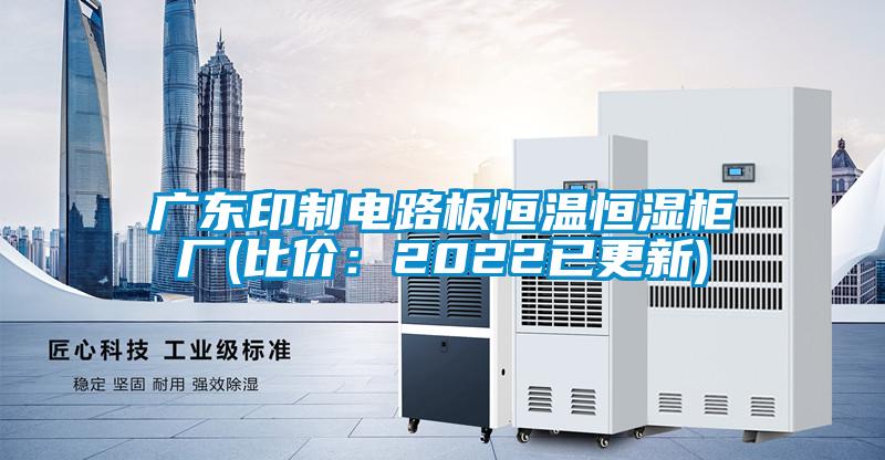 廣東印制電路板恒溫恒濕柜廠(比價:2022已更新)