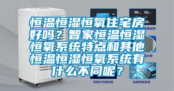 恒溫恒濕恒氧住宅房好嗎？智家恒溫恒濕恒氧系統(tǒng)特點和其他恒溫恒濕恒氧系統(tǒng)有什么不同呢？