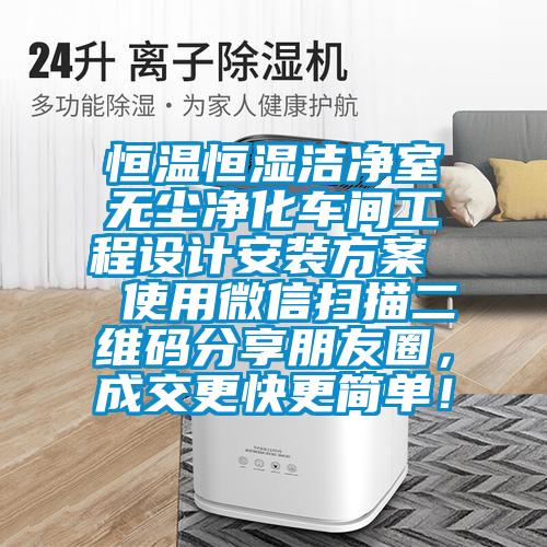 恒溫恒濕潔凈室無塵凈化車間工程設(shè)計安裝方案  使用微信掃描二維碼分享朋友圈，成交更快更簡單！