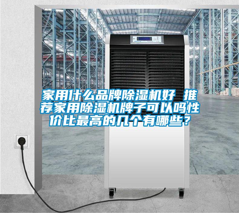 家用什么品牌除濕機(jī)好 推薦家用除濕機(jī)牌子可以嗎性價(jià)比最高的幾個(gè)有哪些?