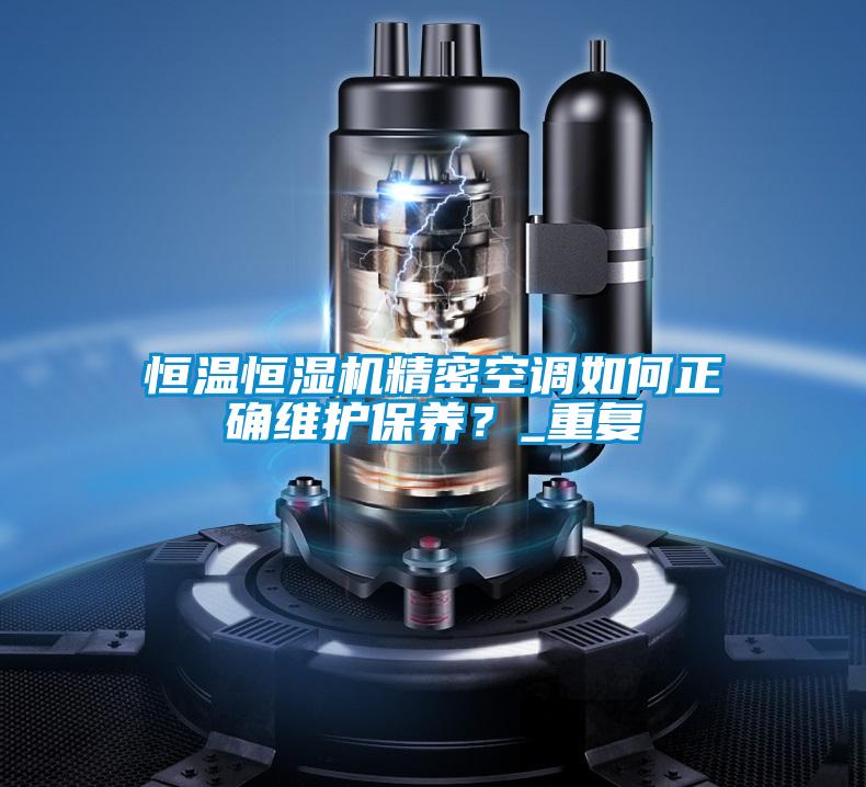 恒溫恒濕機精密空調(diào)如何正確維護保養(yǎng)？_重復
