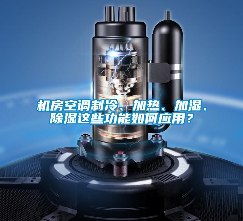 機(jī)房空調(diào)制冷、加熱、加濕、除濕這些功能如何應(yīng)用?