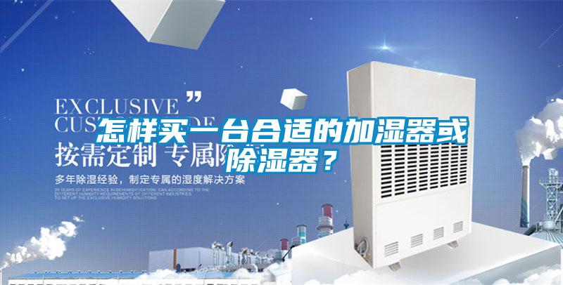 怎樣買(mǎi)一臺(tái)合適的加濕器或除濕器?