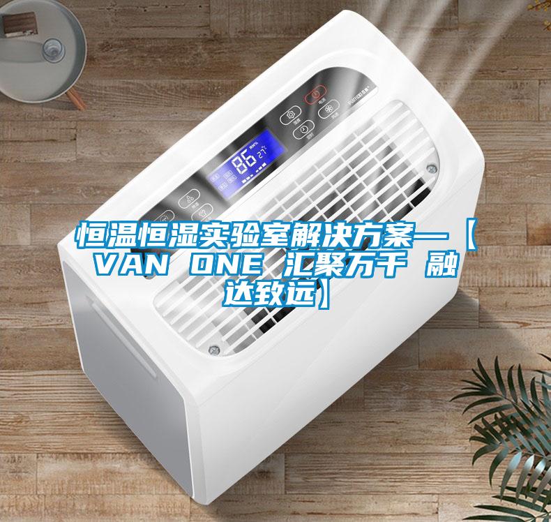恒溫恒濕實驗室解決方案—【VAN ONE 匯聚萬千 融達致遠】