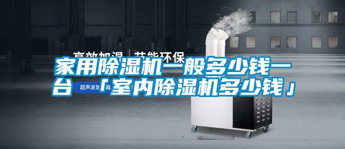 家用除濕機(jī)一般多少錢一臺 「室內(nèi)除濕機(jī)多少錢」