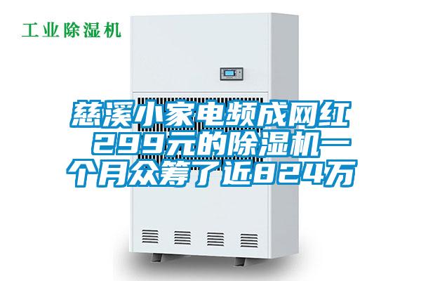 慈溪小家電頻成網(wǎng)紅 299元的除濕機(jī)一個月眾籌了近824萬