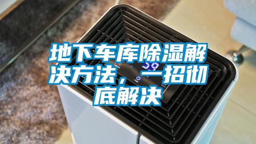 地下車(chē)庫(kù)除濕解決方法，一招徹底解決