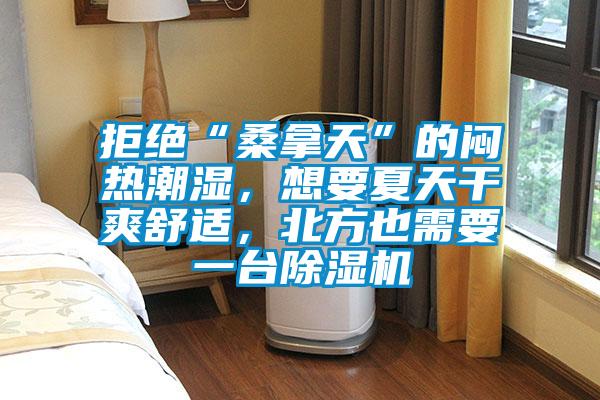 拒絕“桑拿天”的悶熱潮濕，想要夏天干爽舒適，北方也需要一臺除濕機