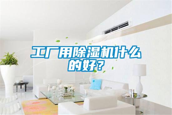 工廠用除濕機什么的好？