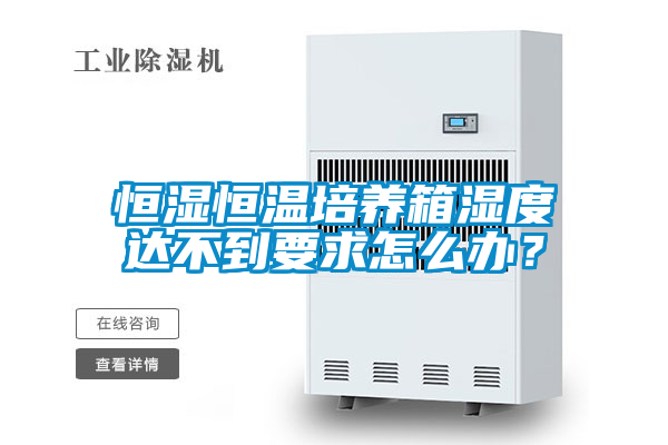 恒濕恒溫培養(yǎng)箱濕度達(dá)不到要求怎么辦?