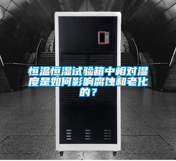 恒溫恒濕試驗箱中相對濕度是如何影響腐蝕和老化的？