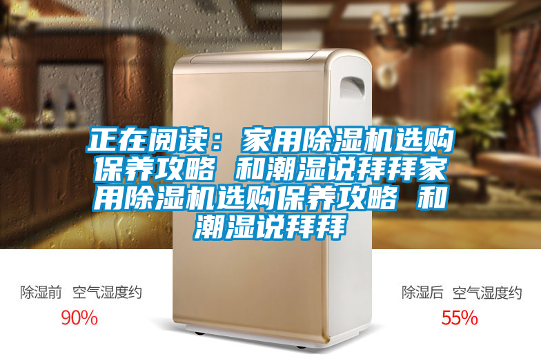 正在閱讀：家用除濕機選購保養(yǎng)攻略 和潮濕說拜拜家用除濕機選購保養(yǎng)攻略 和潮濕說拜拜