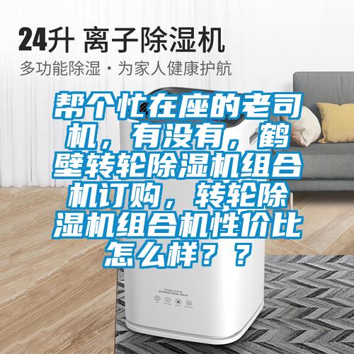 幫個忙在座的老司機,有沒有,鶴壁轉輪除濕機組合機訂購,轉輪除濕機組合機性價比怎么樣??