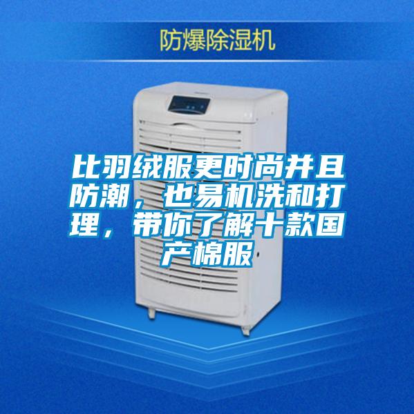 比羽絨服更時尚并且防潮,也易機(jī)洗和打理,帶你了解十款國產(chǎn)棉服