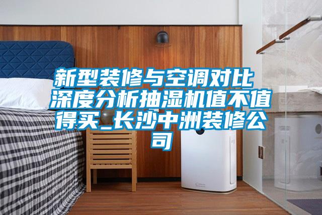 新型裝修與空調(diào)對(duì)比 深度分析抽濕機(jī)值不值得買_長(zhǎng)沙中洲裝修公司