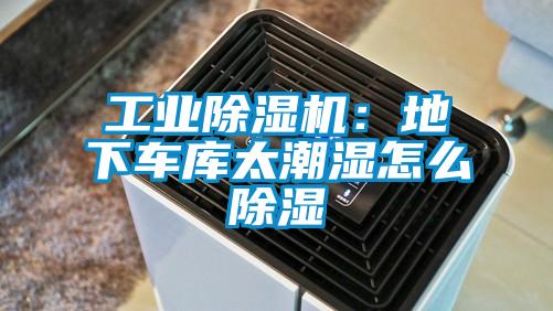 工業除濕機：地下車庫太潮濕怎么除濕