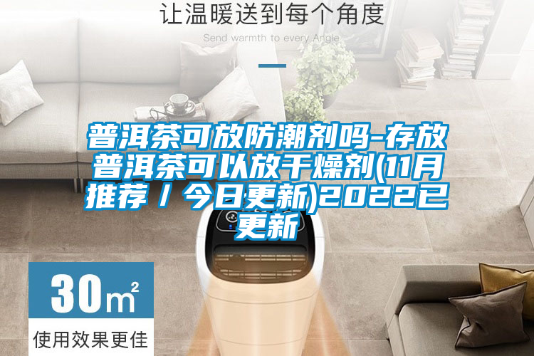 普洱茶可放防潮劑嗎-存放普洱茶可以放干燥劑(11月推薦/今日更新)2022已更新