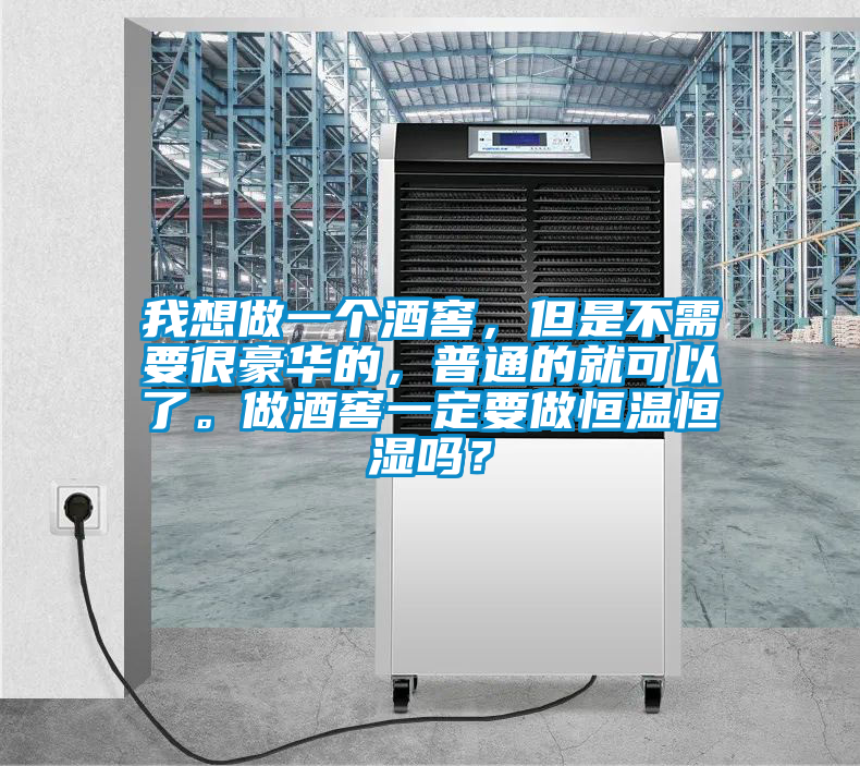 我想做一個酒窖，但是不需要很豪華的，普通的就可以了。做酒窖一定要做恒溫恒濕嗎？
