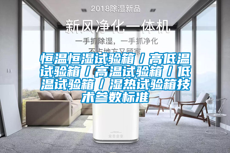 恒溫恒濕試驗(yàn)箱/高低溫試驗(yàn)箱/高溫試驗(yàn)箱/低溫試驗(yàn)箱/濕熱試驗(yàn)箱技術(shù)參數(shù)標(biāo)準(zhǔn)