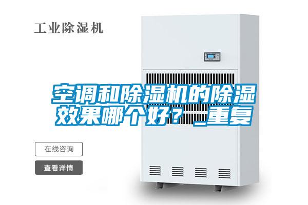 空調(diào)和除濕機的除濕效果哪個好？_重復