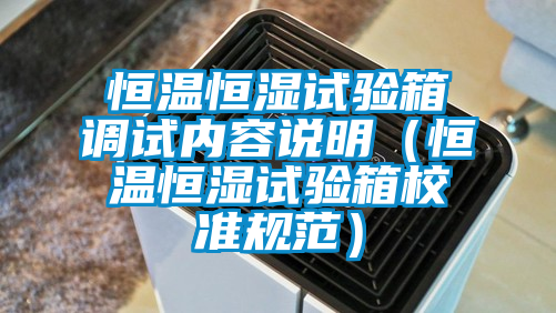 恒溫恒濕試驗(yàn)箱調(diào)試內(nèi)容說(shuō)明(恒溫恒濕試驗(yàn)箱校準(zhǔn)規(guī)范)
