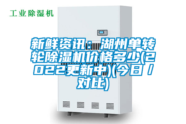 新鮮資訊:湖州單轉(zhuǎn)輪除濕機(jī)價(jià)格多少(2022更新中)(今日/對(duì)比)
