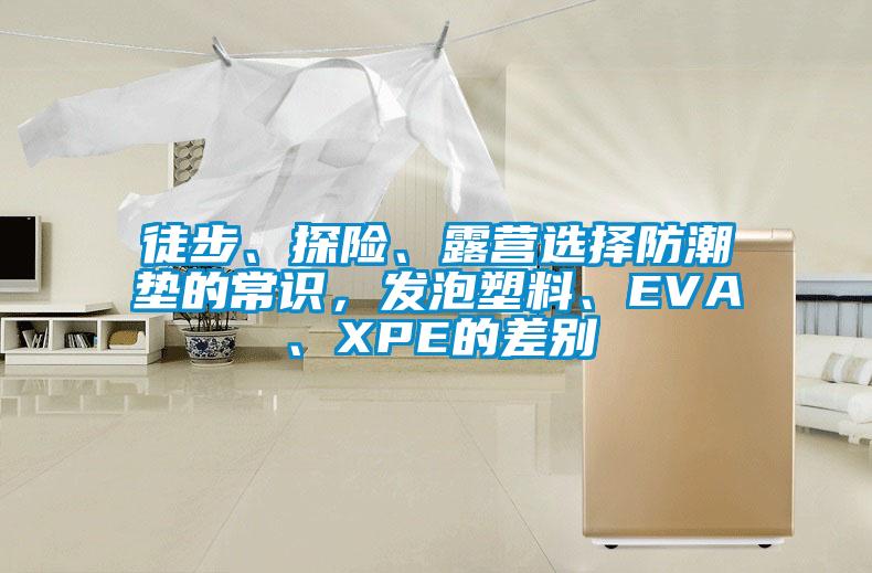 徒步、探險、露營選擇防潮墊的常識,發(fā)泡塑料、EVA、XPE的差別
