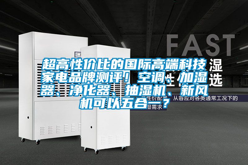 超高性價(jià)比的國(guó)際高端科技家電品牌測(cè)評(píng)!空調(diào)、加濕器、凈化器、抽濕機(jī)、新風(fēng)機(jī)可以五合一?