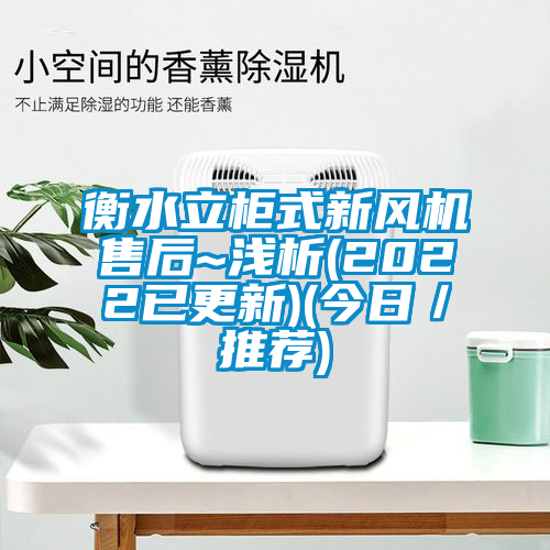 衡水立柜式新風(fēng)機售后~淺析(2022已更新)(今日/推薦)