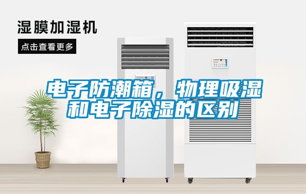 電子防潮箱,物理吸濕和電子除濕的區(qū)別