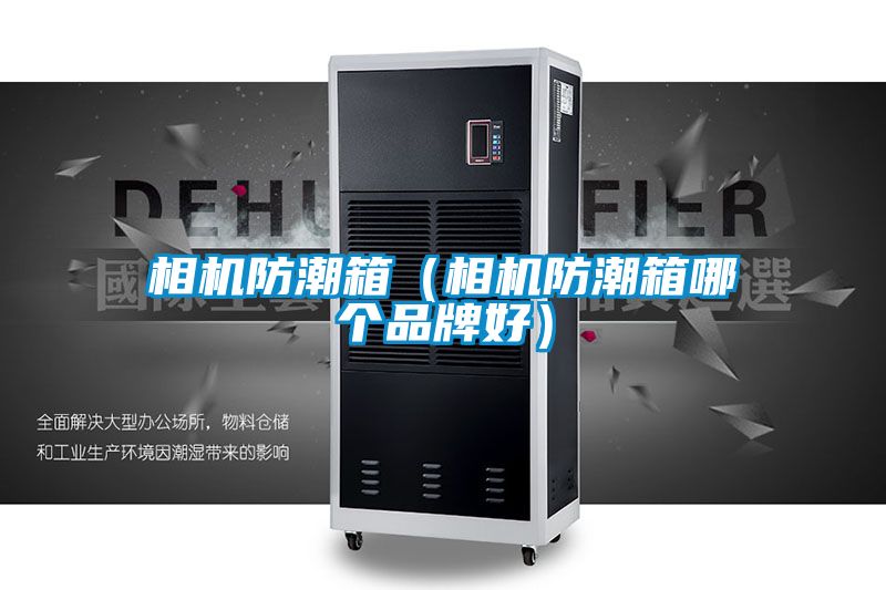 相機(jī)防潮箱(相機(jī)防潮箱哪個品牌好)