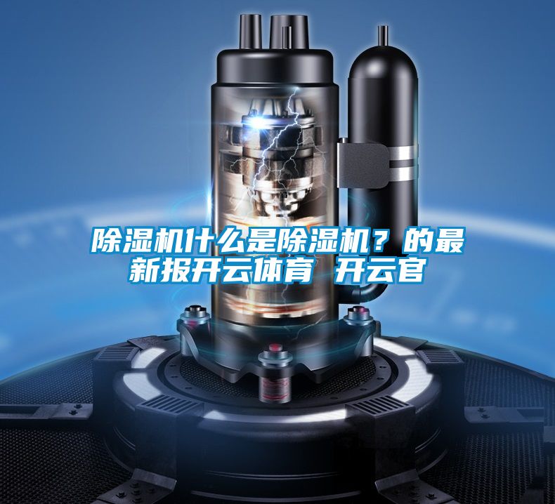 除濕機什么是除濕機？的最新報開云體育 開云官