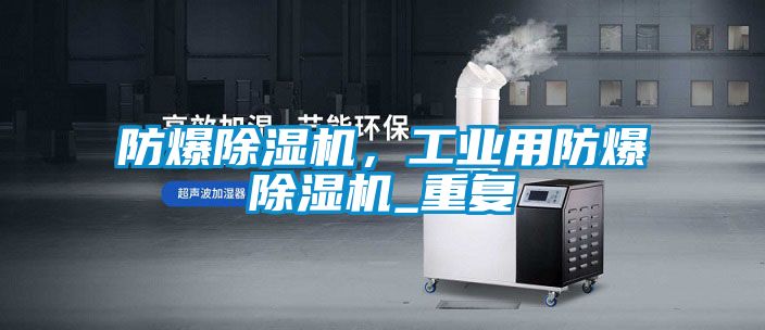 防爆除濕機，工業用防爆除濕機_重復