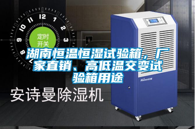 湖南恒溫恒濕試驗(yàn)箱,廠家直銷、高低溫交變試驗(yàn)箱用途