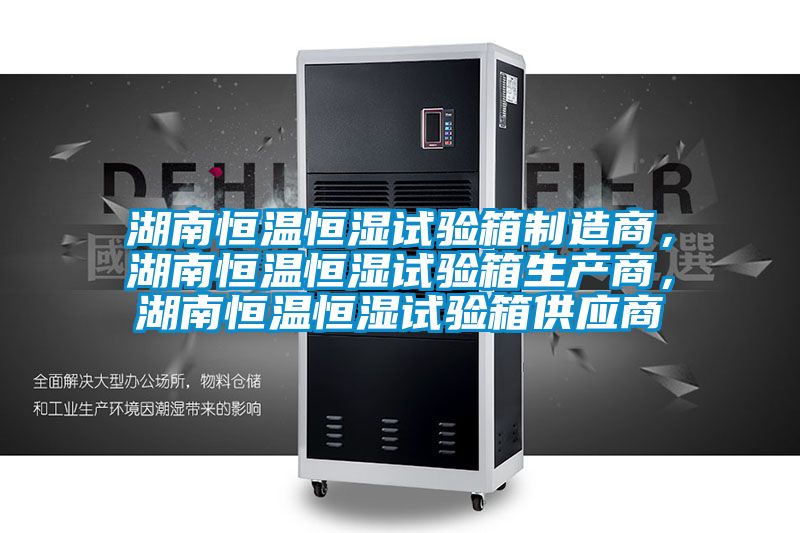 湖南恒溫恒濕試驗箱制造商,湖南恒溫恒濕試驗箱生產商,湖南恒溫恒濕試驗箱供應商