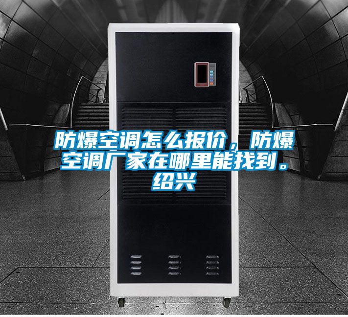 防爆空調(diào)怎么報(bào)價，防爆空調(diào)廠家在哪里能找到。紹興